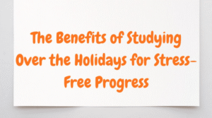 The Benefits of Studying Over the Holidays for Stress-Free Progress