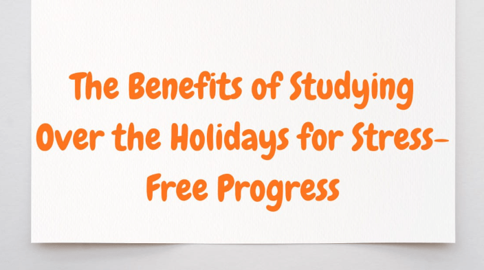 The Benefits of Studying Over the Holidays for Stress-Free Progress